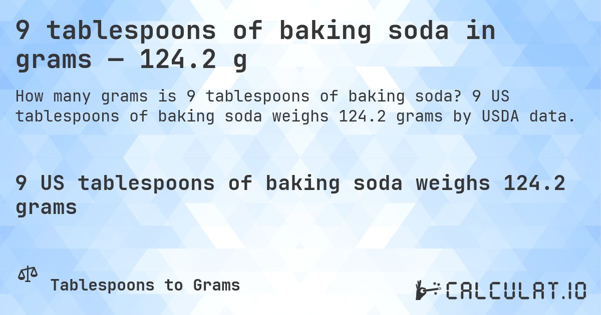 9 tablespoons of baking soda in grams — 124.2 g. 9 US tablespoons of baking soda weighs 124.2 grams by USDA data.