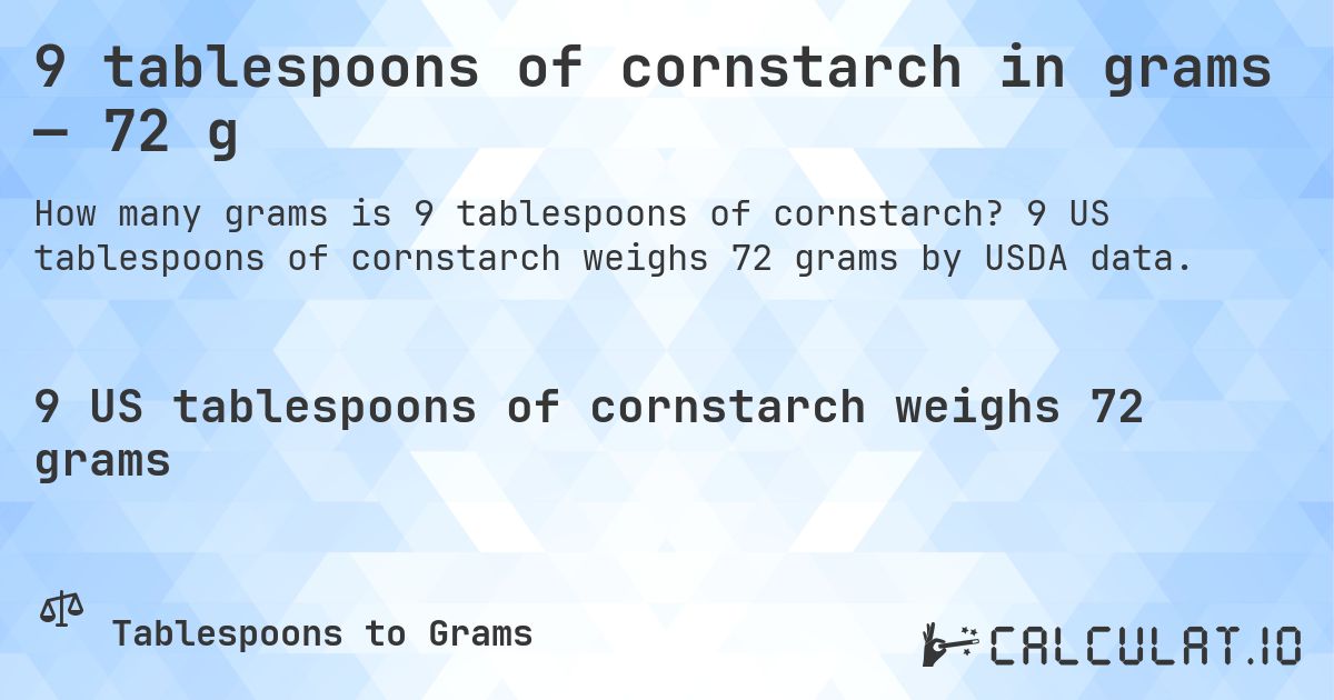 9 tablespoons of cornstarch in grams — 72 g. 9 US tablespoons of cornstarch weighs 72 grams by USDA data.
