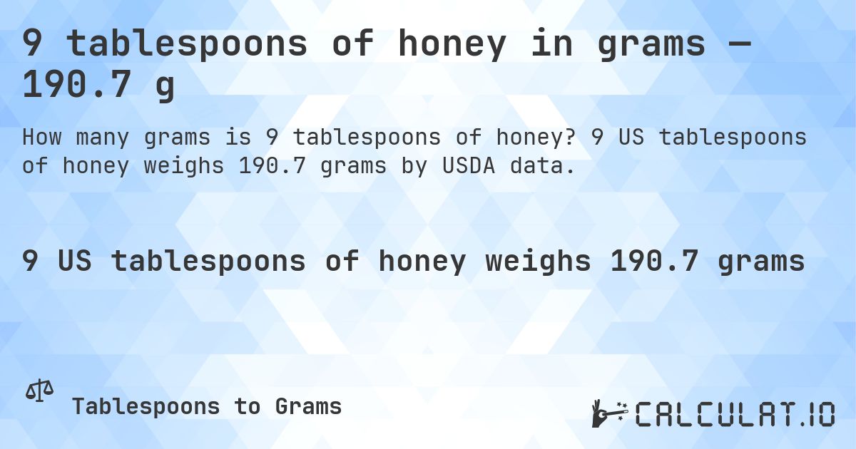 9 tablespoons of honey in grams — 190.7 g. 9 US tablespoons of honey weighs 190.7 grams by USDA data.