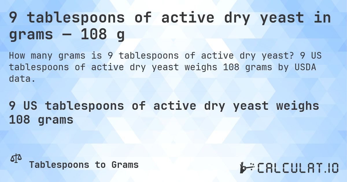 9 tablespoons of active dry yeast in grams — 108 g. 9 US tablespoons of active dry yeast weighs 108 grams by USDA data.