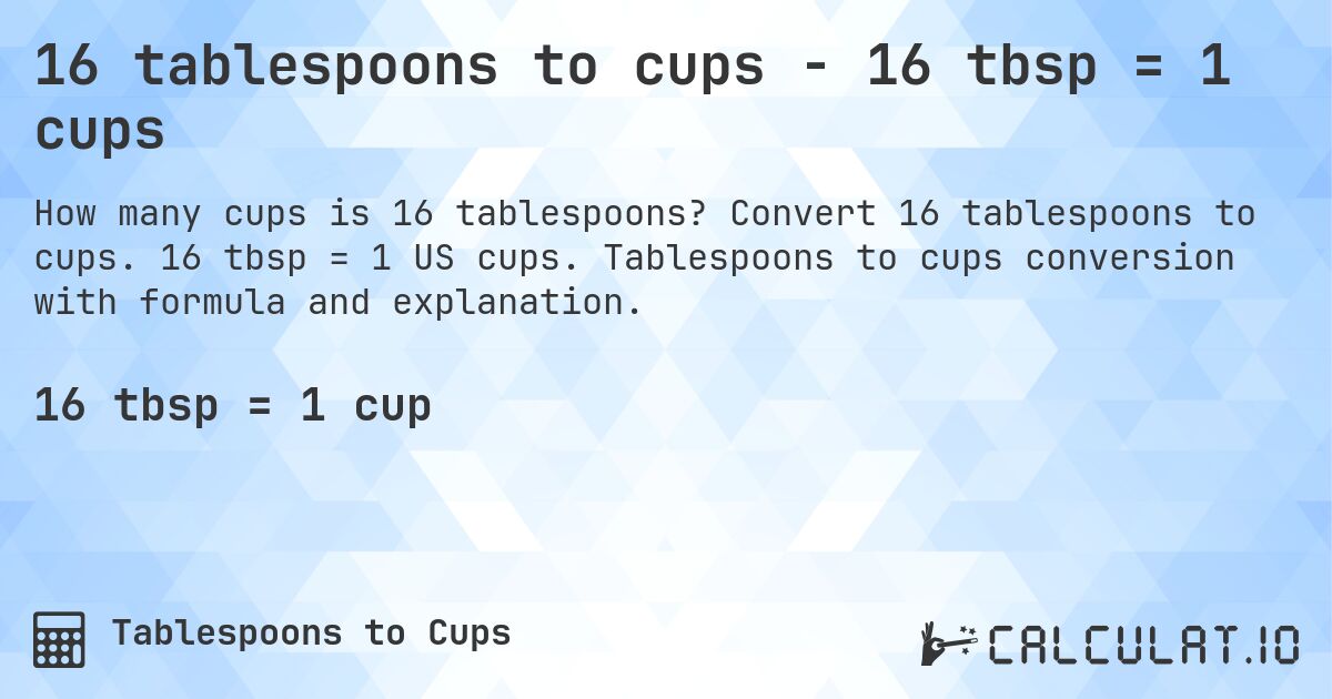 16 tablespoons to cups - 16 tbsp = 1 cups. Convert 16 tablespoons to cups. 16 tbsp = 1 US cups. Tablespoons to cups conversion with formula and explanation.