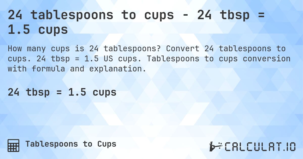 24 tablespoons to cups - 24 tbsp = 1.5 cups. Convert 24 tablespoons to cups. 24 tbsp = 1.5 US cups. Tablespoons to cups conversion with formula and explanation.