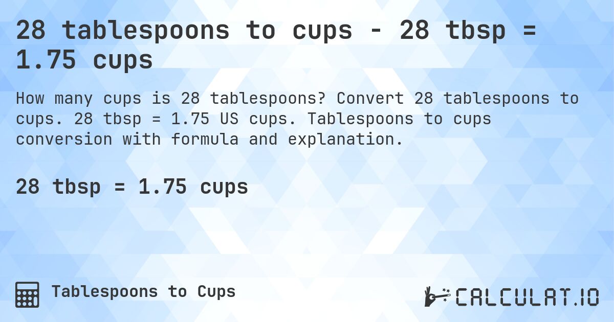 28 tablespoons to cups - 28 tbsp = 1.75 cups. Convert 28 tablespoons to cups. 28 tbsp = 1.75 US cups. Tablespoons to cups conversion with formula and explanation.