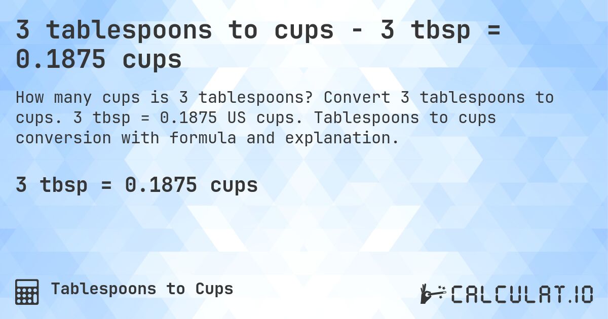 3 tablespoons to cups - 3 tbsp = 0.1875 cups. Convert 3 tablespoons to cups. 3 tbsp = 0.1875 US cups. Tablespoons to cups conversion with formula and explanation.