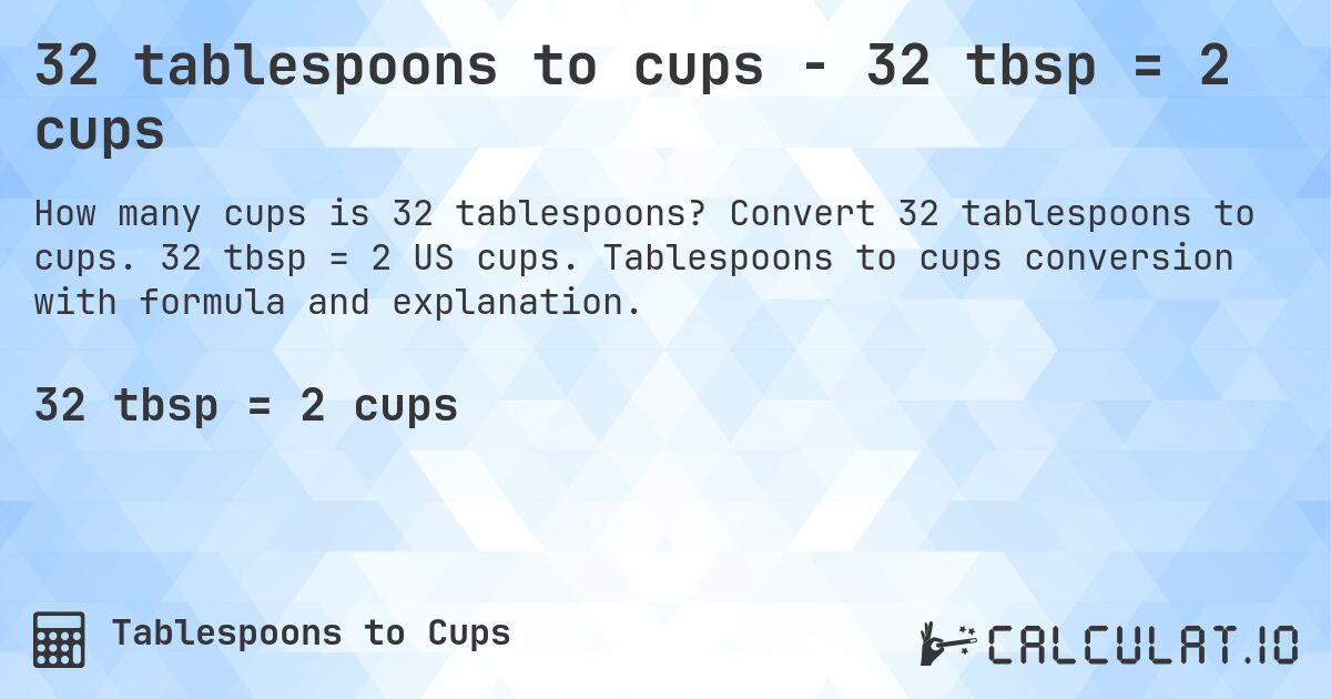 32 tablespoons to cups - 32 tbsp = 2 cups. Convert 32 tablespoons to cups. 32 tbsp = 2 US cups. Tablespoons to cups conversion with formula and explanation.