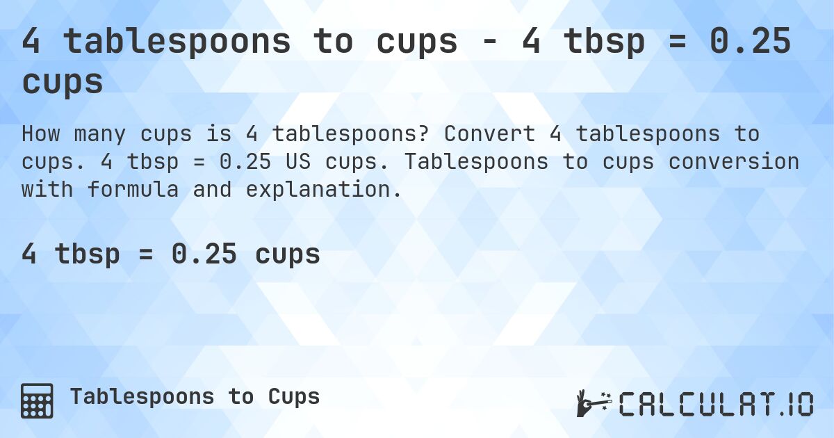 4 tablespoons to cups - 4 tbsp = 0.25 cups. Convert 4 tablespoons to cups. 4 tbsp = 0.25 US cups. Tablespoons to cups conversion with formula and explanation.