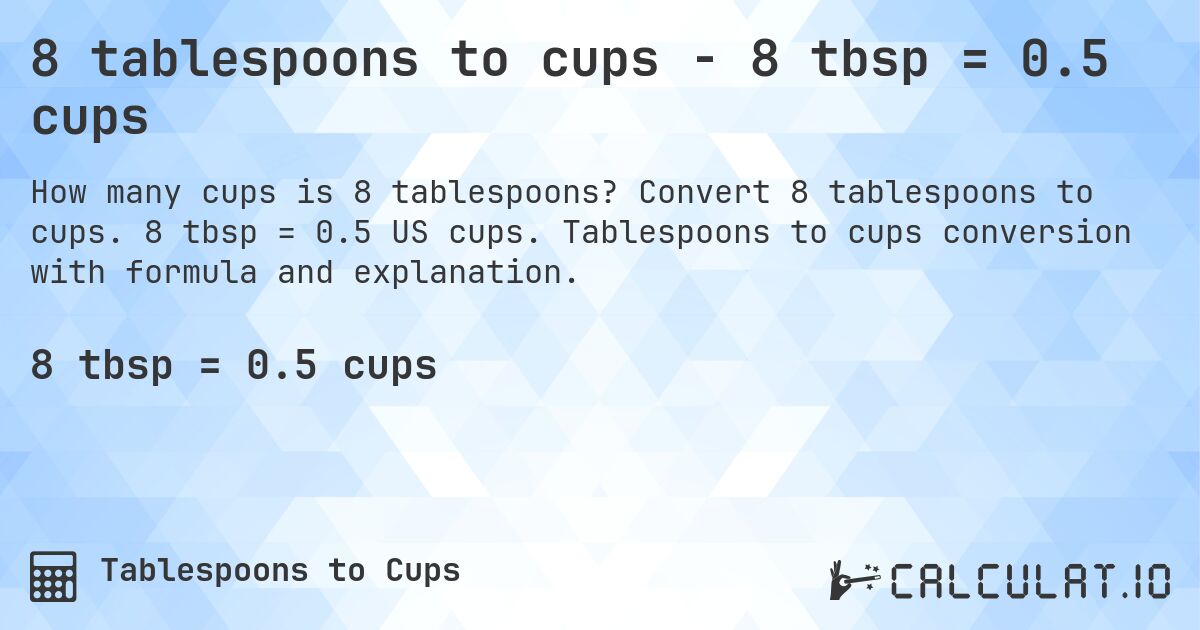 8 tablespoons to cups - 8 tbsp = 0.5 cups. Convert 8 tablespoons to cups. 8 tbsp = 0.5 US cups. Tablespoons to cups conversion with formula and explanation.