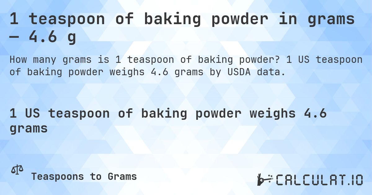 1 teaspoon of baking powder in grams — 4.6 g. 1 US teaspoon of baking powder weighs 4.6 grams by USDA data.