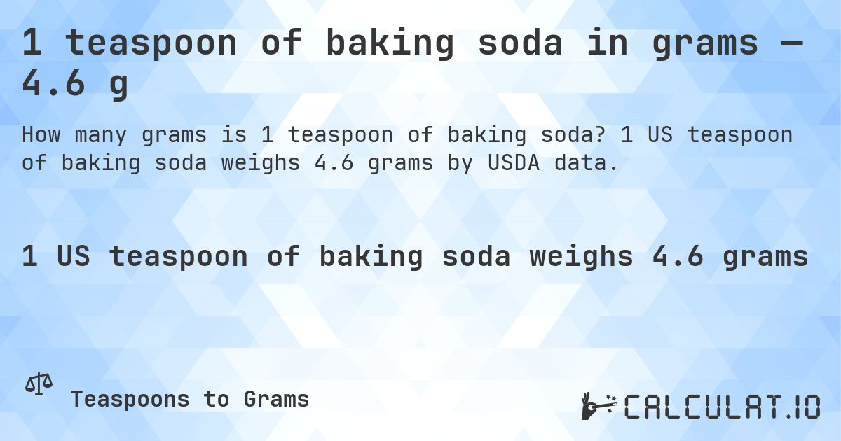 1 teaspoon of baking soda in grams — 4.6 g. 1 US teaspoon of baking soda weighs 4.6 grams by USDA data.