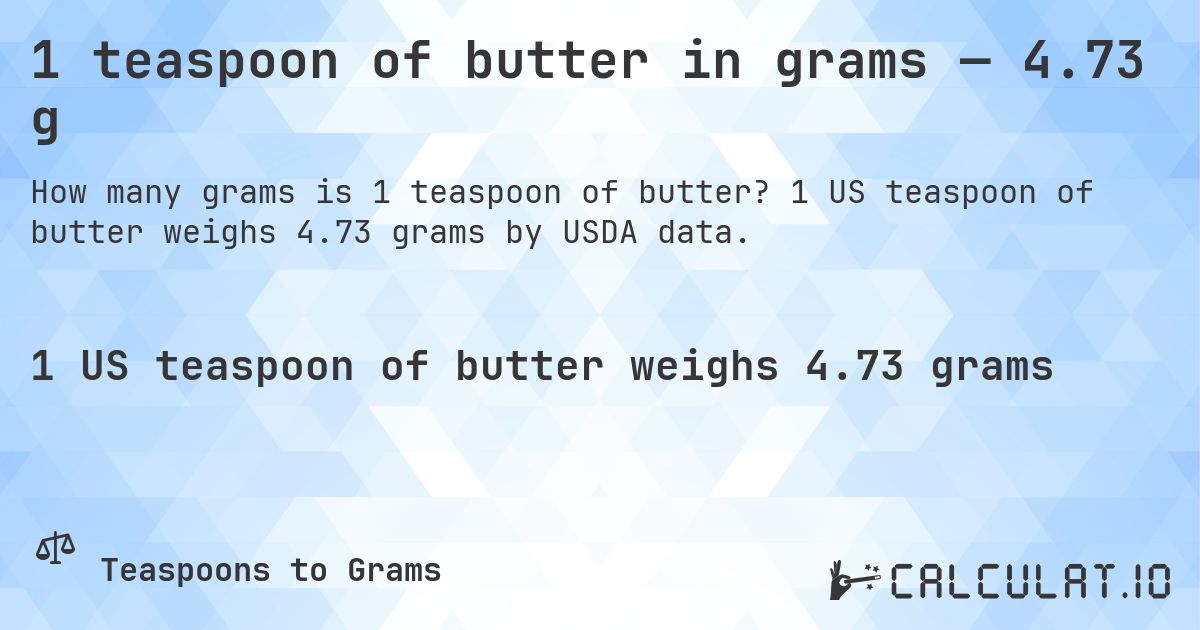 1 teaspoon of butter in grams — 4.73 g. 1 US teaspoon of butter weighs 4.73 grams by USDA data.