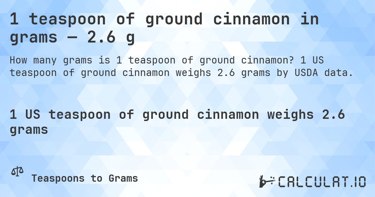 1 teaspoon of ground cinnamon in grams — 2.6 g. 1 US teaspoon of ground cinnamon weighs 2.6 grams by USDA data.