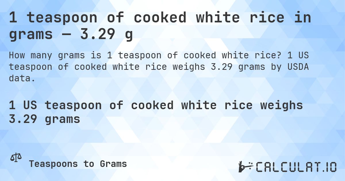 1 teaspoon of cooked white rice in grams — 3.29 g. 1 US teaspoon of cooked white rice weighs 3.29 grams by USDA data.