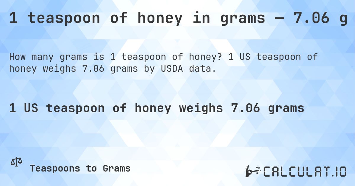 1 teaspoon of honey in grams — 7.06 g. 1 US teaspoon of honey weighs 7.06 grams by USDA data.