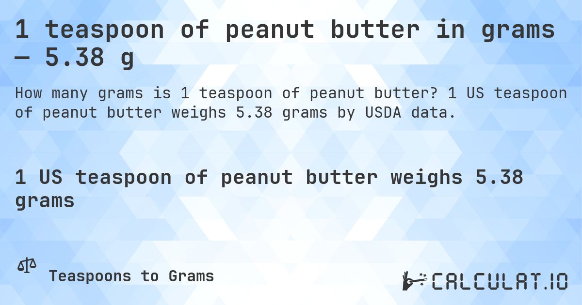 1 teaspoon of peanut butter in grams — 5.38 g. 1 US teaspoon of peanut butter weighs 5.38 grams by USDA data.