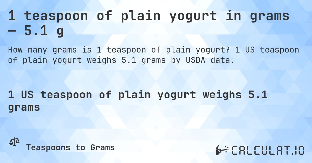 1 teaspoon of plain yogurt in grams — 5.1 g. 1 US teaspoon of plain yogurt weighs 5.1 grams by USDA data.