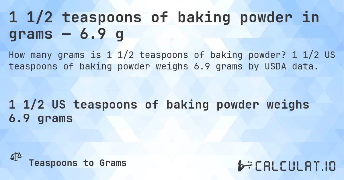 1 1/2 teaspoons of baking powder in grams — 6.9 g. 1 1/2 US teaspoons of baking powder weighs 6.9 grams by USDA data.