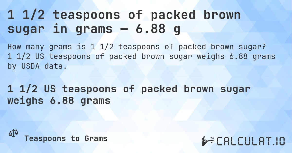 1 1/2 teaspoons of packed brown sugar in grams — 6.88 g. 1 1/2 US teaspoons of packed brown sugar weighs 6.88 grams by USDA data.