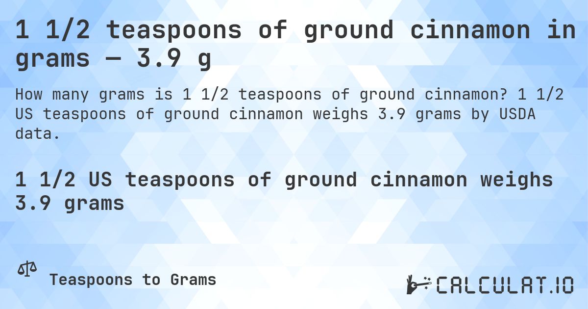 1 1/2 teaspoons of ground cinnamon in grams — 3.9 g. 1 1/2 US teaspoons of ground cinnamon weighs 3.9 grams by USDA data.