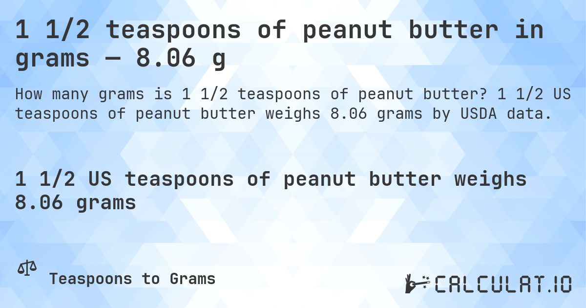 1 1/2 teaspoons of peanut butter in grams — 8.06 g. 1 1/2 US teaspoons of peanut butter weighs 8.06 grams by USDA data.