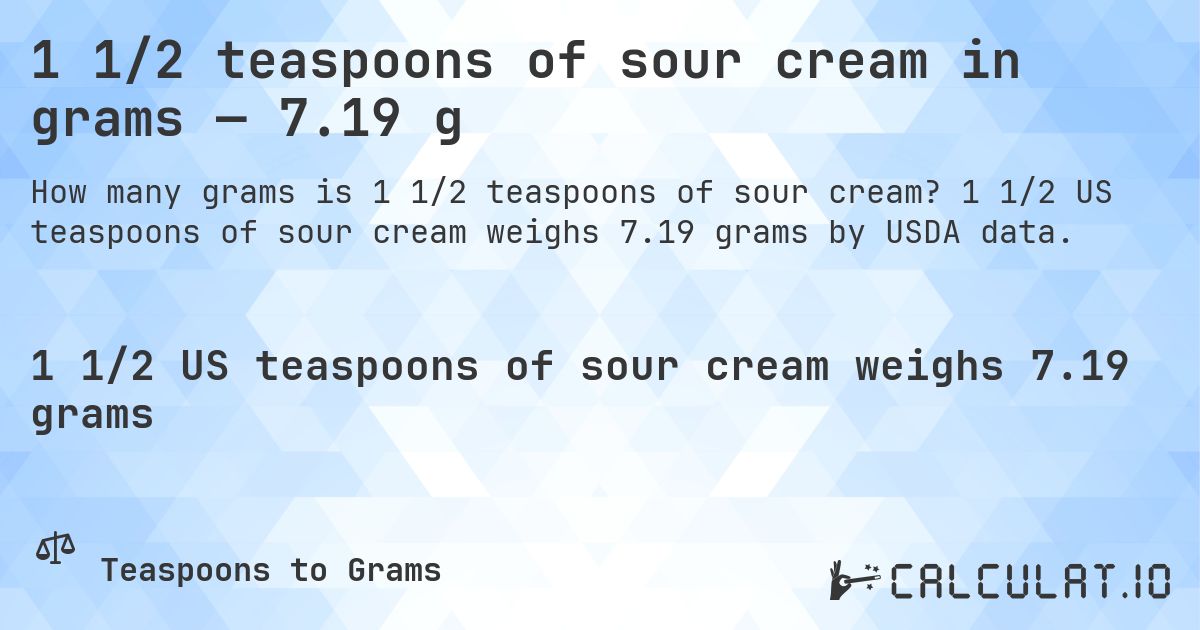 1 1/2 teaspoons of sour cream in grams — 7.19 g. 1 1/2 US teaspoons of sour cream weighs 7.19 grams by USDA data.