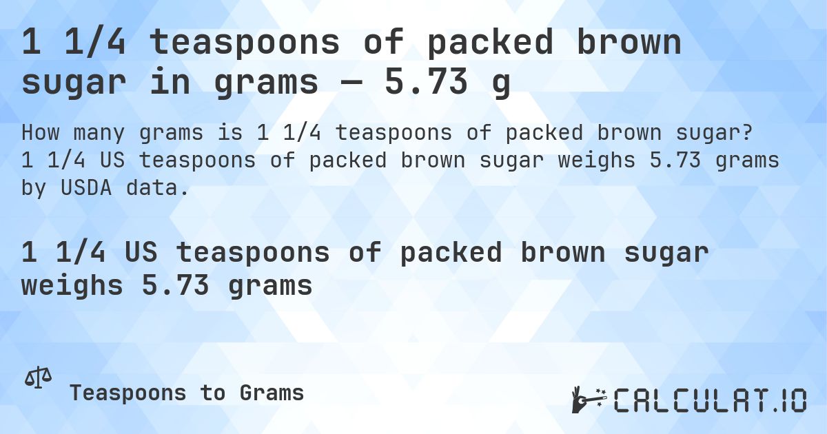 1 1/4 teaspoons of packed brown sugar in grams — 5.73 g. 1 1/4 US teaspoons of packed brown sugar weighs 5.73 grams by USDA data.