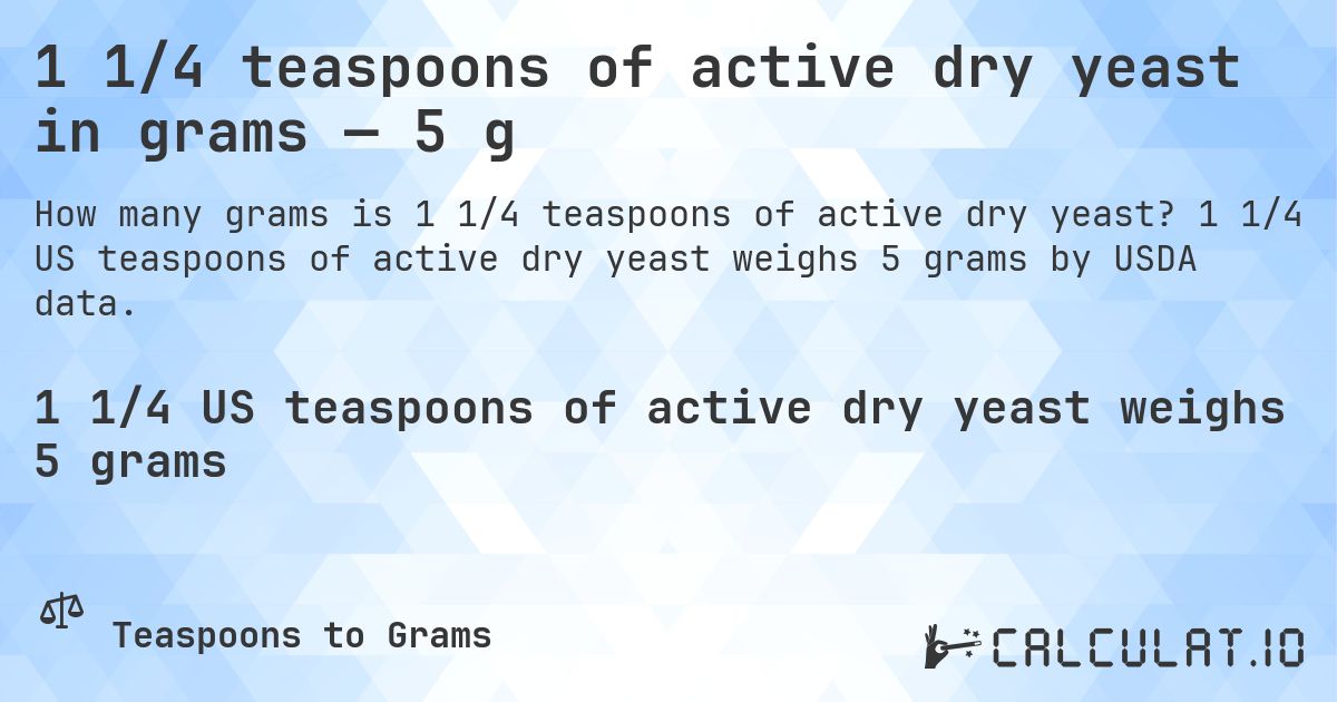 1 1/4 teaspoons of active dry yeast in grams — 5 g. 1 1/4 US teaspoons of active dry yeast weighs 5 grams by USDA data.