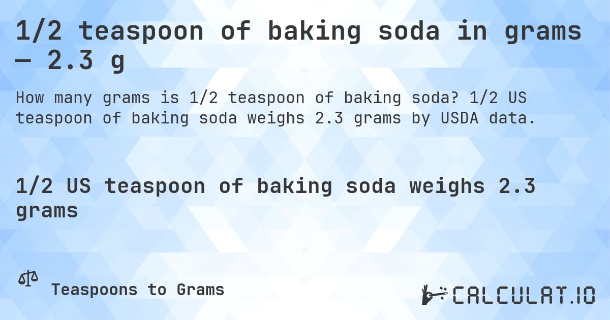 1/2 teaspoon of baking soda in grams — 2.3 g. 1/2 US teaspoon of baking soda weighs 2.3 grams by USDA data.