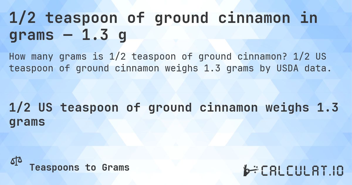 1/2 teaspoon of ground cinnamon in grams — 1.3 g. 1/2 US teaspoon of ground cinnamon weighs 1.3 grams by USDA data.