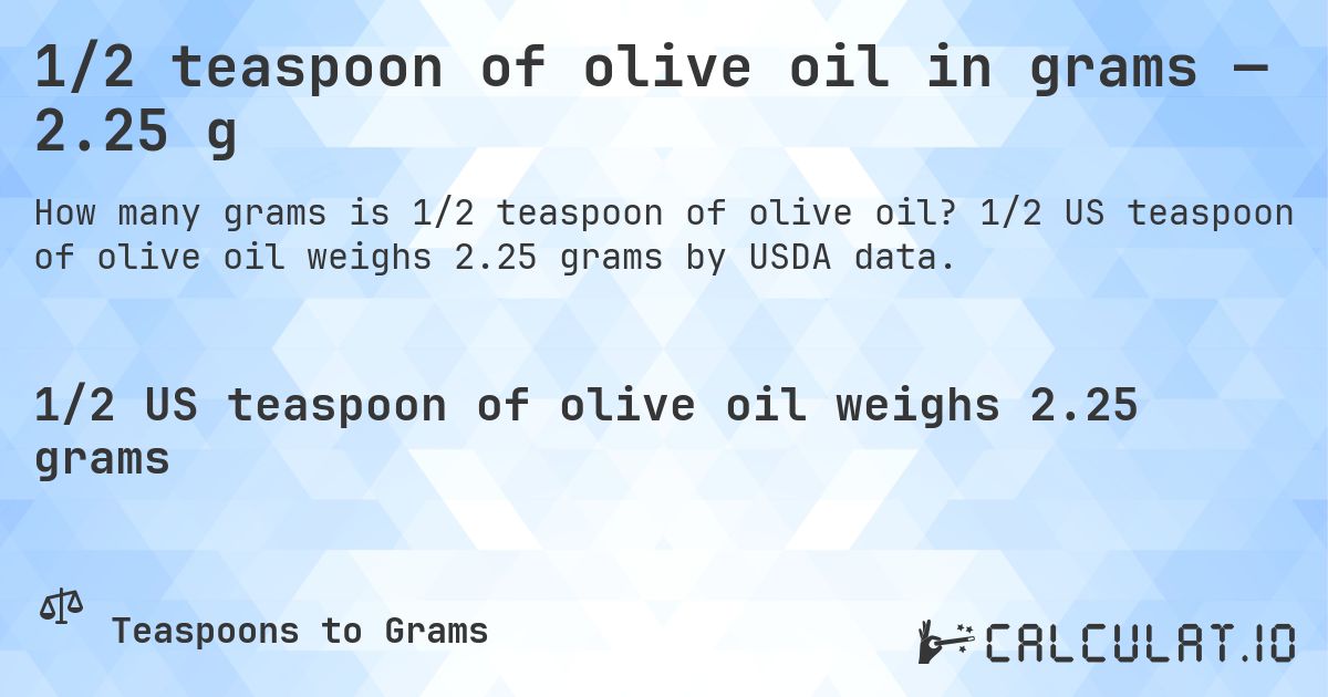1/2 teaspoon of olive oil in grams — 2.25 g. 1/2 US teaspoon of olive oil weighs 2.25 grams by USDA data.