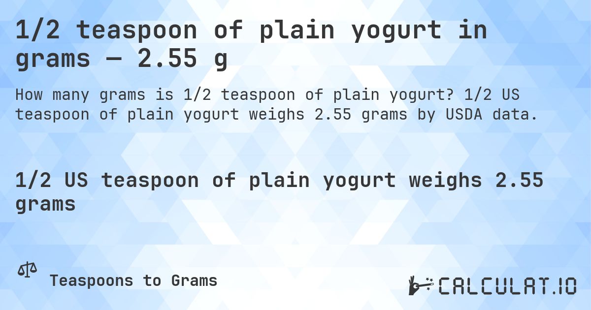1/2 teaspoon of plain yogurt in grams — 2.55 g. 1/2 US teaspoon of plain yogurt weighs 2.55 grams by USDA data.