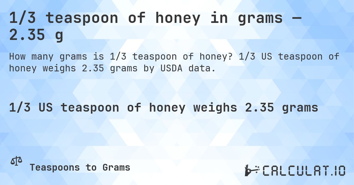1/3 teaspoon of honey in grams — 2.35 g. 1/3 US teaspoon of honey weighs 2.35 grams by USDA data.