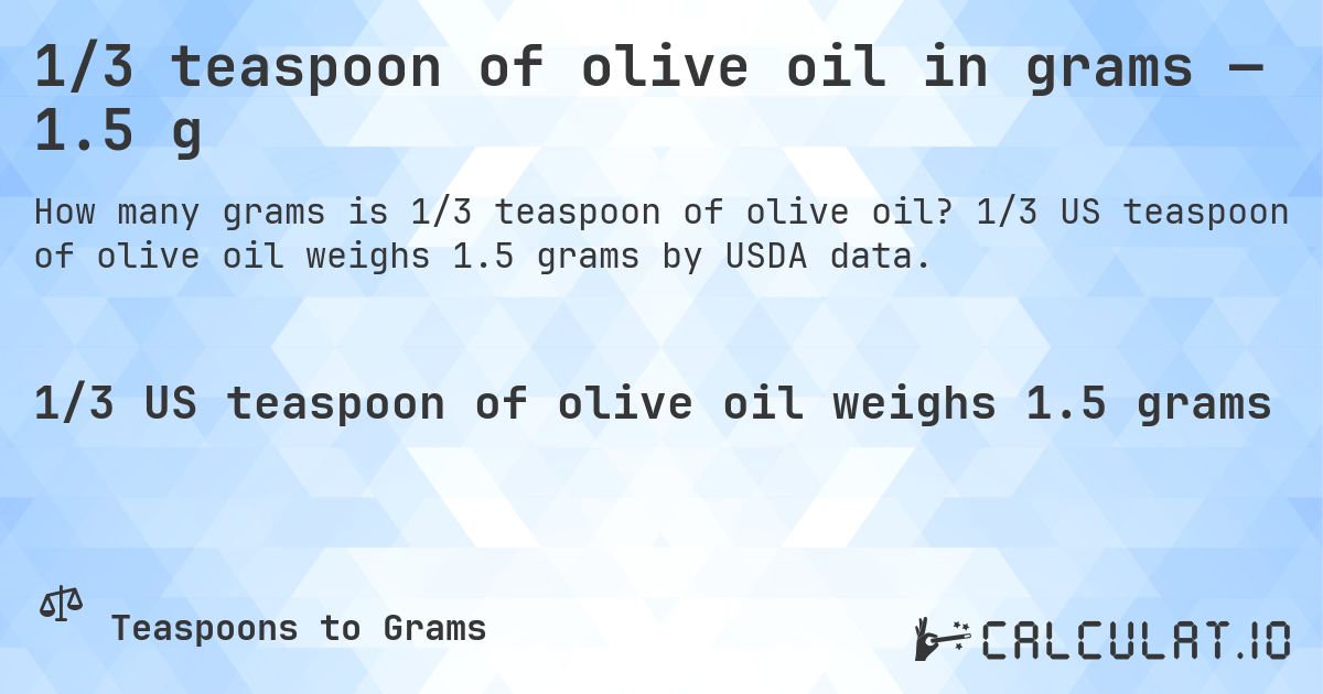 1/3 teaspoon of olive oil in grams — 1.5 g. 1/3 US teaspoon of olive oil weighs 1.5 grams by USDA data.
