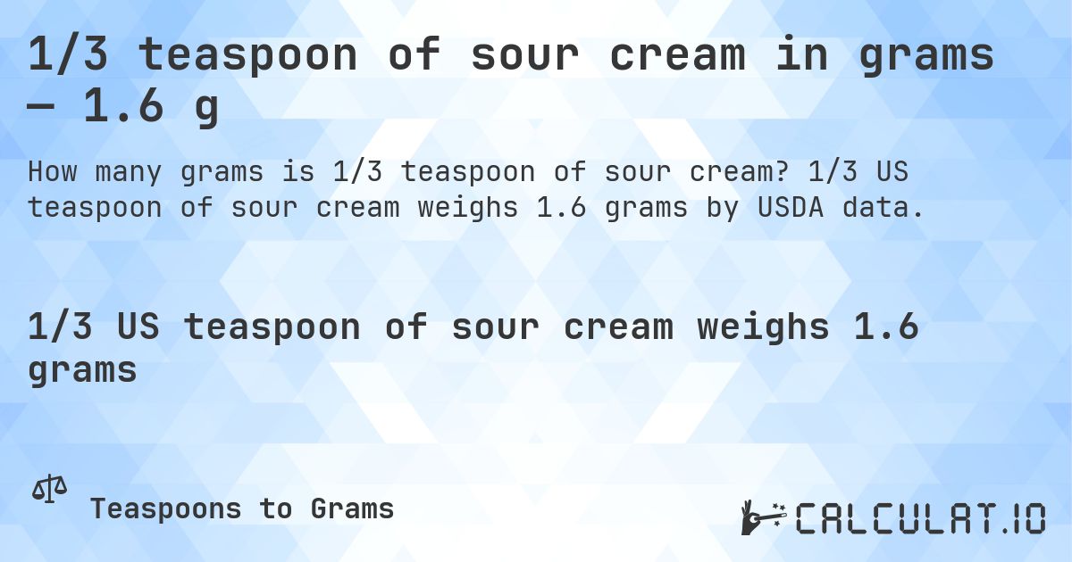 1/3 teaspoon of sour cream in grams — 1.6 g. 1/3 US teaspoon of sour cream weighs 1.6 grams by USDA data.
