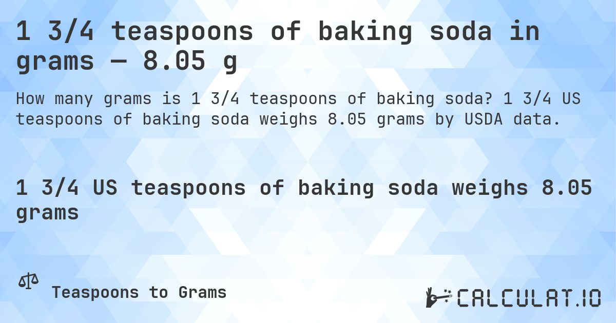 1 3/4 teaspoons of baking soda in grams — 8.05 g. 1 3/4 US teaspoons of baking soda weighs 8.05 grams by USDA data.