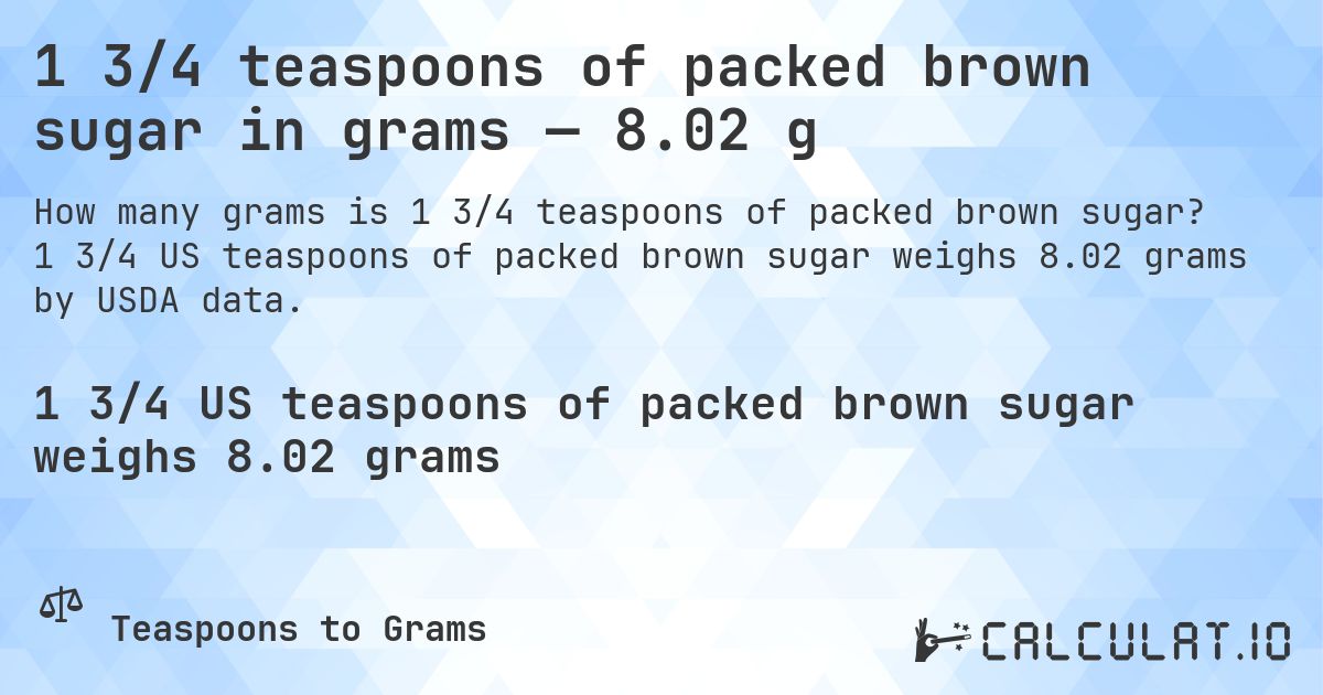 1 3/4 teaspoons of packed brown sugar in grams — 8.02 g. 1 3/4 US teaspoons of packed brown sugar weighs 8.02 grams by USDA data.