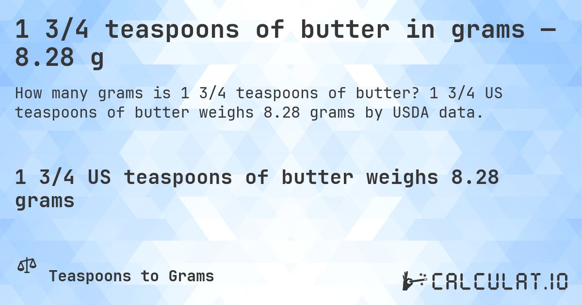 1 3/4 teaspoons of butter in grams — 8.28 g. 1 3/4 US teaspoons of butter weighs 8.28 grams by USDA data.
