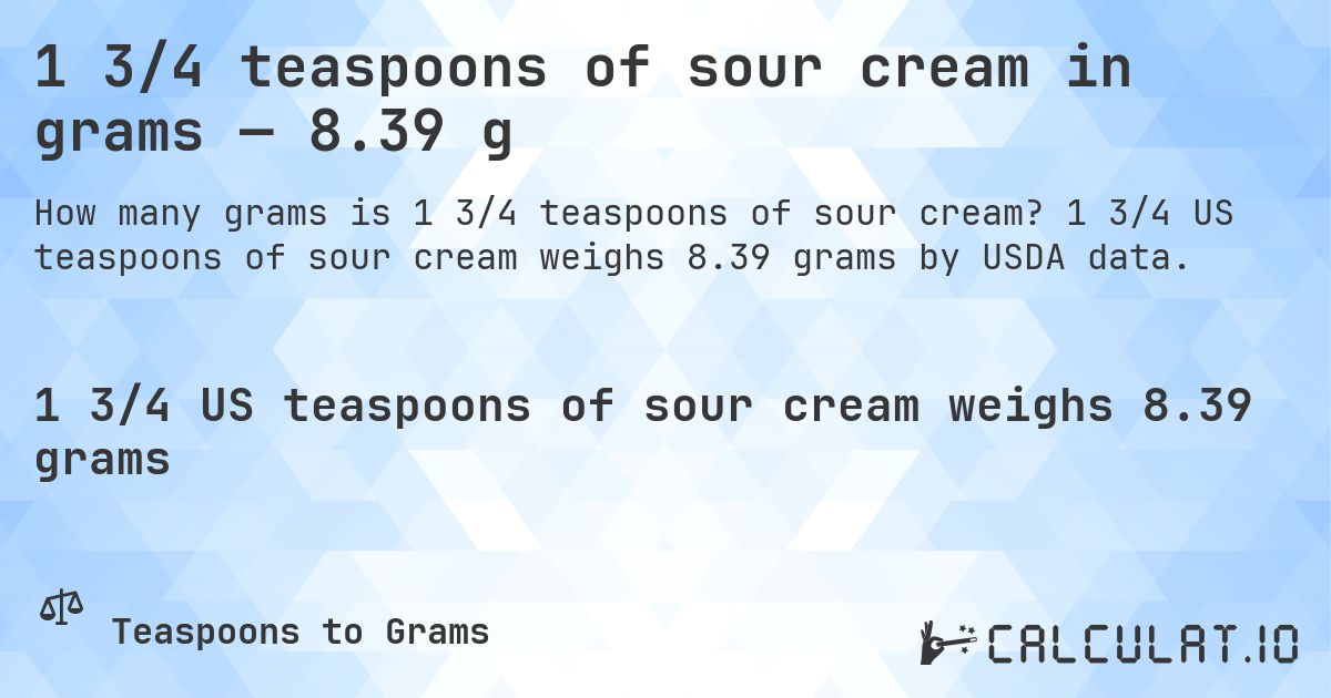 1 3/4 teaspoons of sour cream in grams — 8.39 g. 1 3/4 US teaspoons of sour cream weighs 8.39 grams by USDA data.