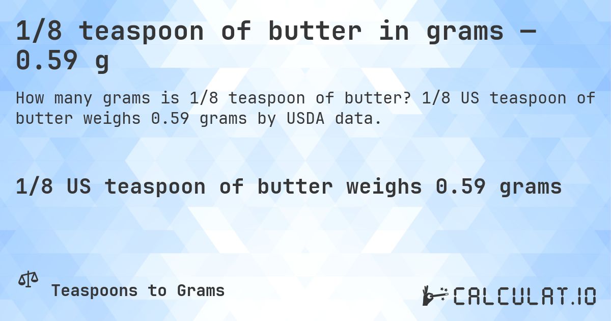 1/8 teaspoon of butter in grams — 0.59 g. 1/8 US teaspoon of butter weighs 0.59 grams by USDA data.