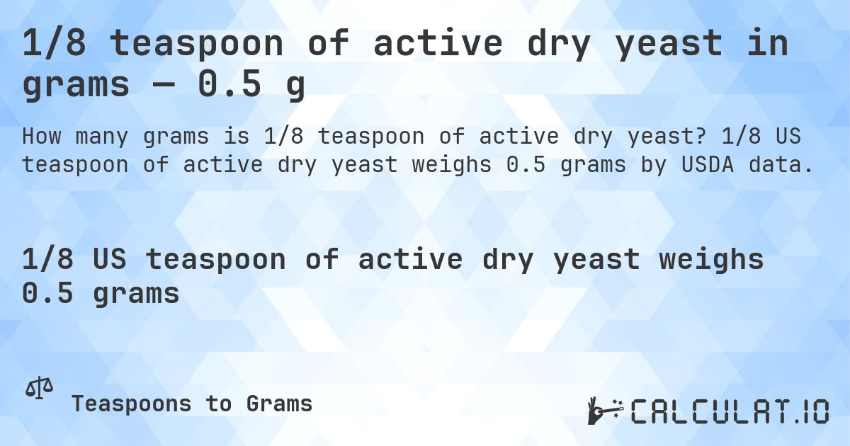 1/8 teaspoon of active dry yeast in grams — 0.5 g. 1/8 US teaspoon of active dry yeast weighs 0.5 grams by USDA data.