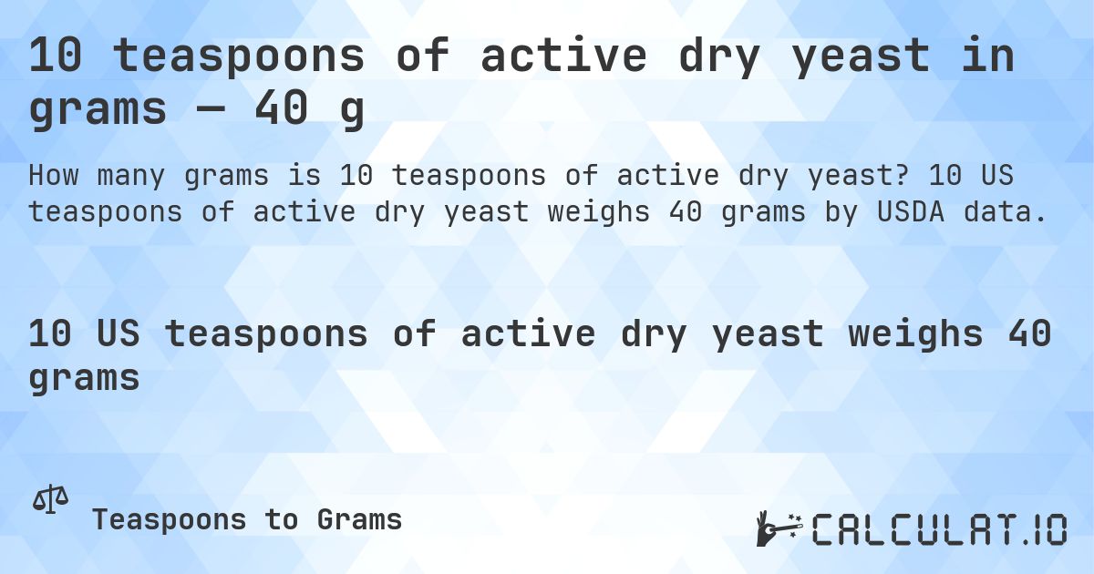 10 teaspoons of active dry yeast in grams — 40 g. 10 US teaspoons of active dry yeast weighs 40 grams by USDA data.