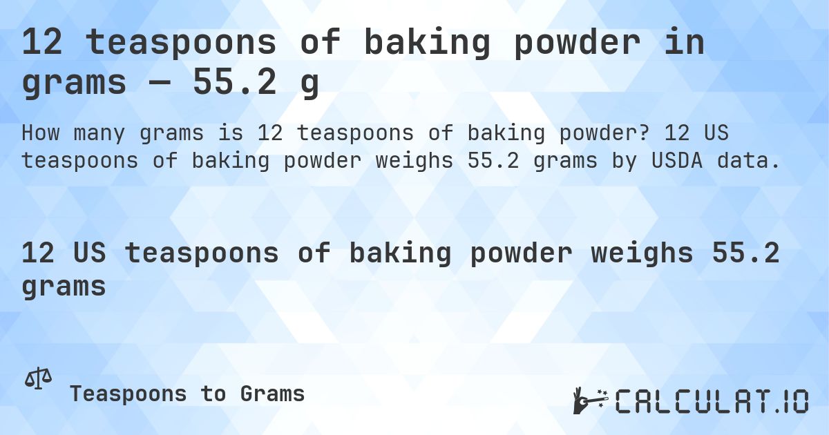 12 teaspoons of baking powder in grams — 55.2 g. 12 US teaspoons of baking powder weighs 55.2 grams by USDA data.