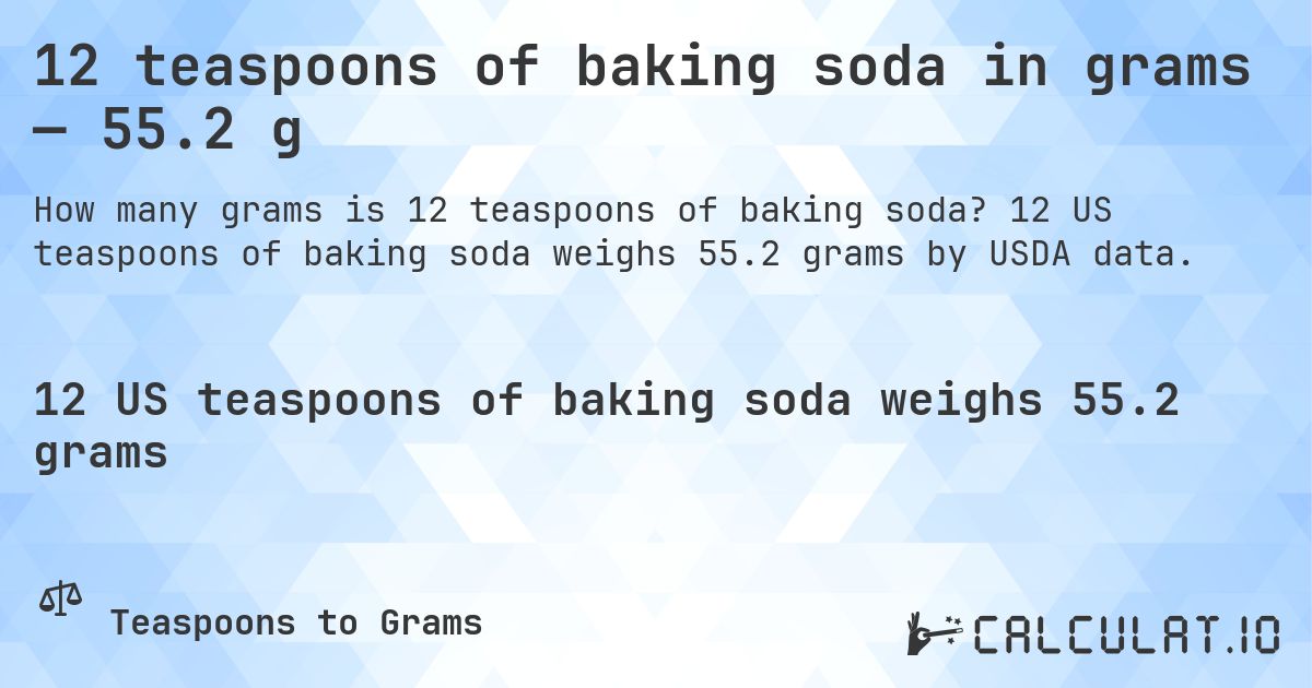 12 teaspoons of baking soda in grams — 55.2 g. 12 US teaspoons of baking soda weighs 55.2 grams by USDA data.