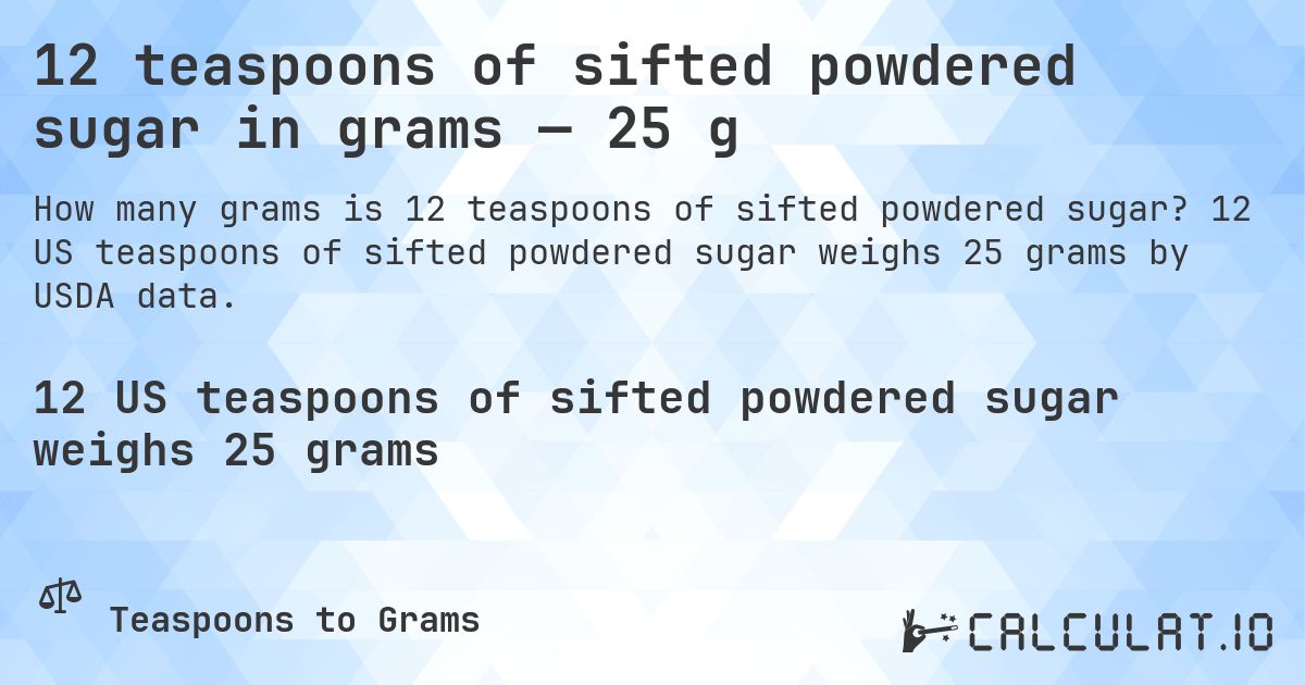 12 teaspoons of sifted powdered sugar in grams — 25 g. 12 US teaspoons of sifted powdered sugar weighs 25 grams by USDA data.