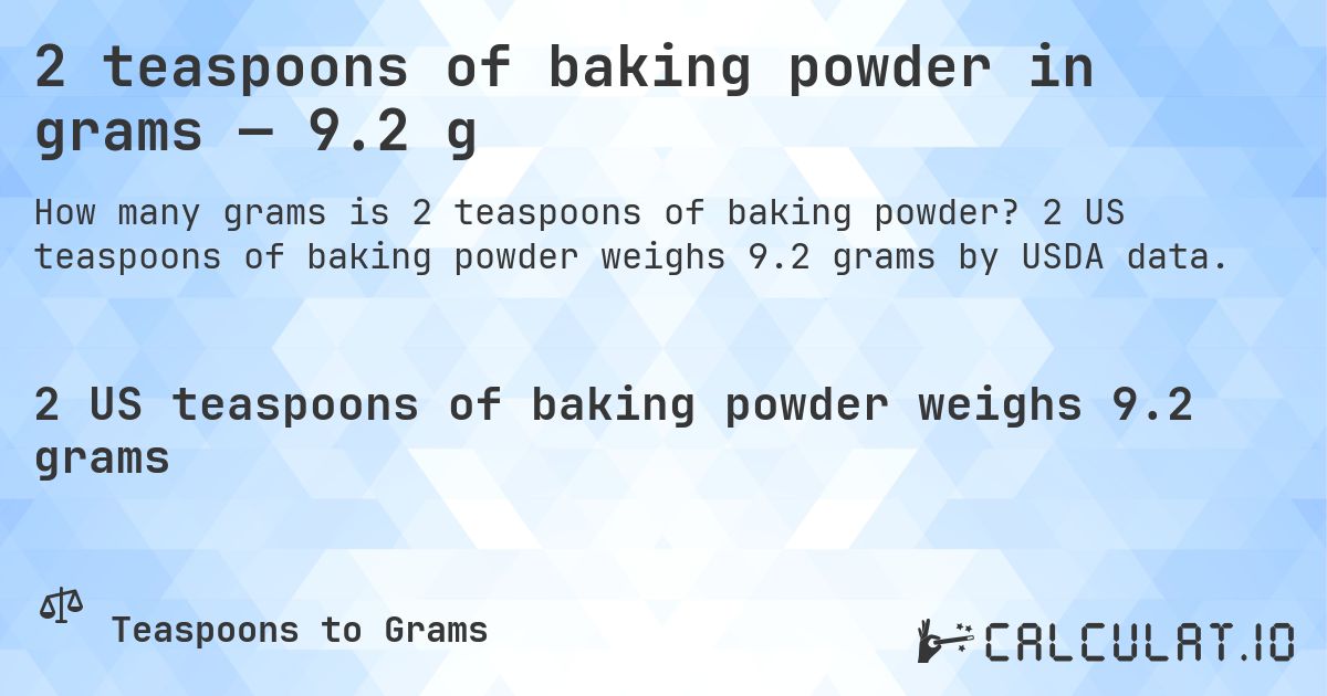 2 teaspoons of baking powder in grams — 9.2 g. 2 US teaspoons of baking powder weighs 9.2 grams by USDA data.