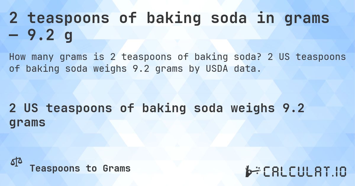 2 teaspoons of baking soda in grams — 9.2 g. 2 US teaspoons of baking soda weighs 9.2 grams by USDA data.