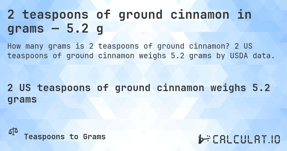 2 teaspoons of ground cinnamon in grams — 5.2 g. 2 US teaspoons of ground cinnamon weighs 5.2 grams by USDA data.