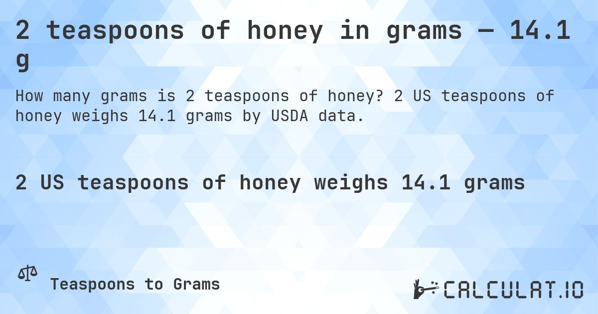 2 teaspoons of honey in grams — 14.1 g. 2 US teaspoons of honey weighs 14.1 grams by USDA data.