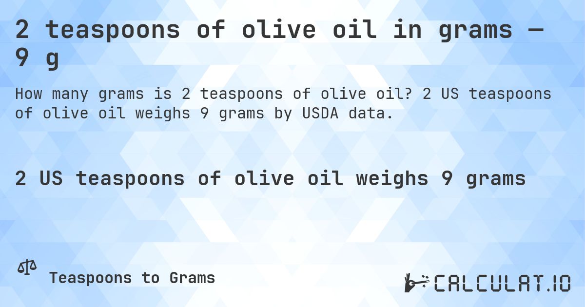 2 teaspoons of olive oil in grams — 9 g. 2 US teaspoons of olive oil weighs 9 grams by USDA data.