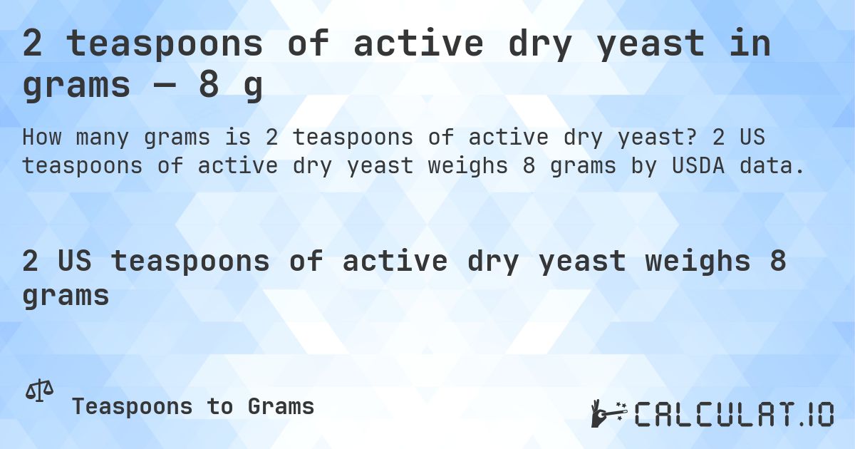 2 teaspoons of active dry yeast in grams — 8 g. 2 US teaspoons of active dry yeast weighs 8 grams by USDA data.