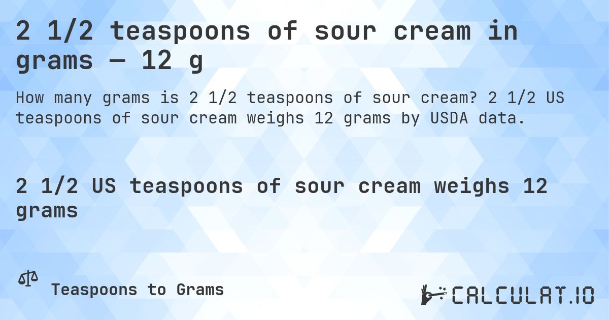2 1/2 teaspoons of sour cream in grams — 12 g. 2 1/2 US teaspoons of sour cream weighs 12 grams by USDA data.